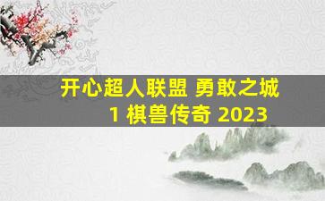 开心超人联盟 勇敢之城1 棋兽传奇 2023